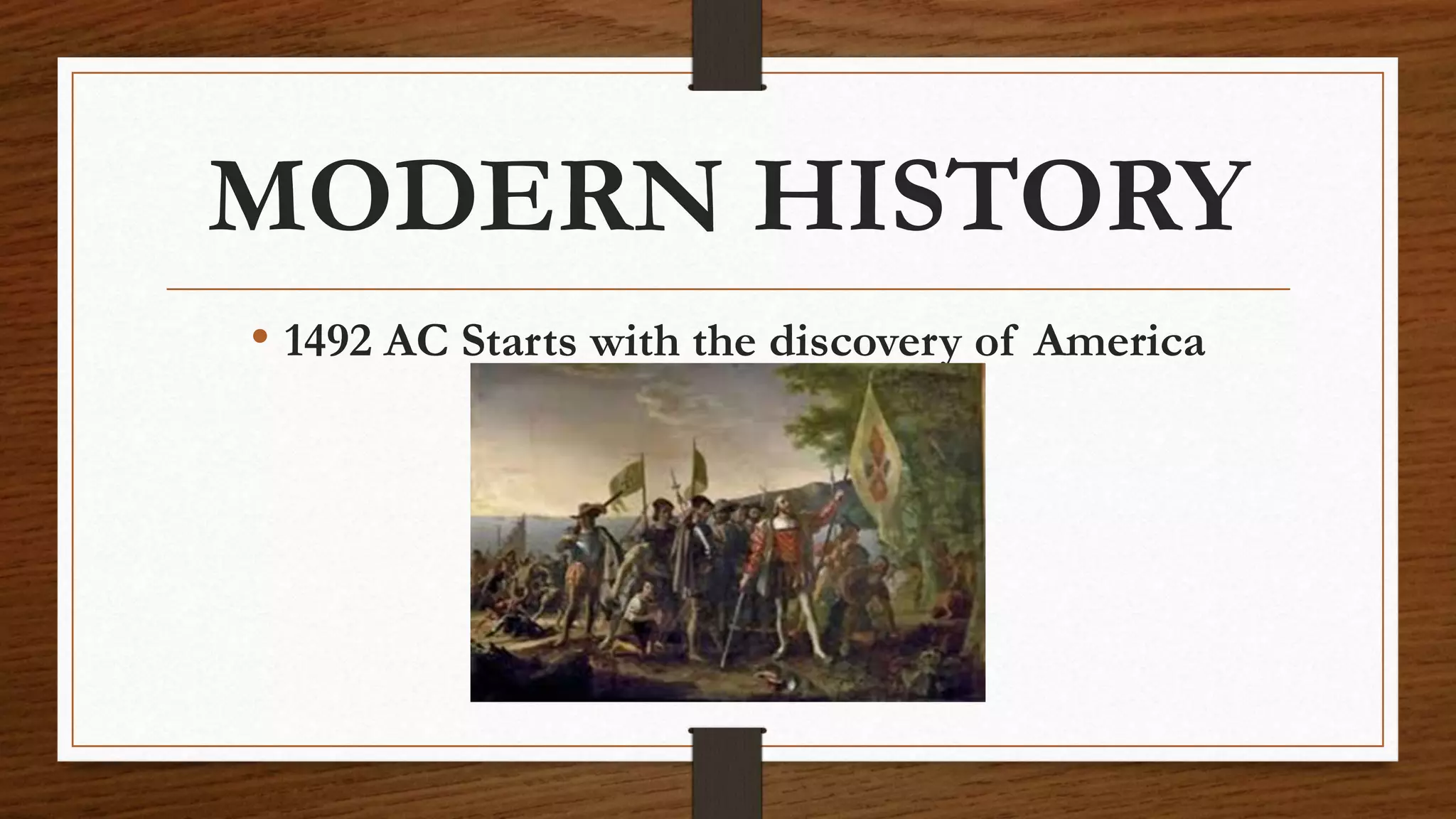 MODERN HISTORY
• 1492 AC Starts with the discovery of America
 