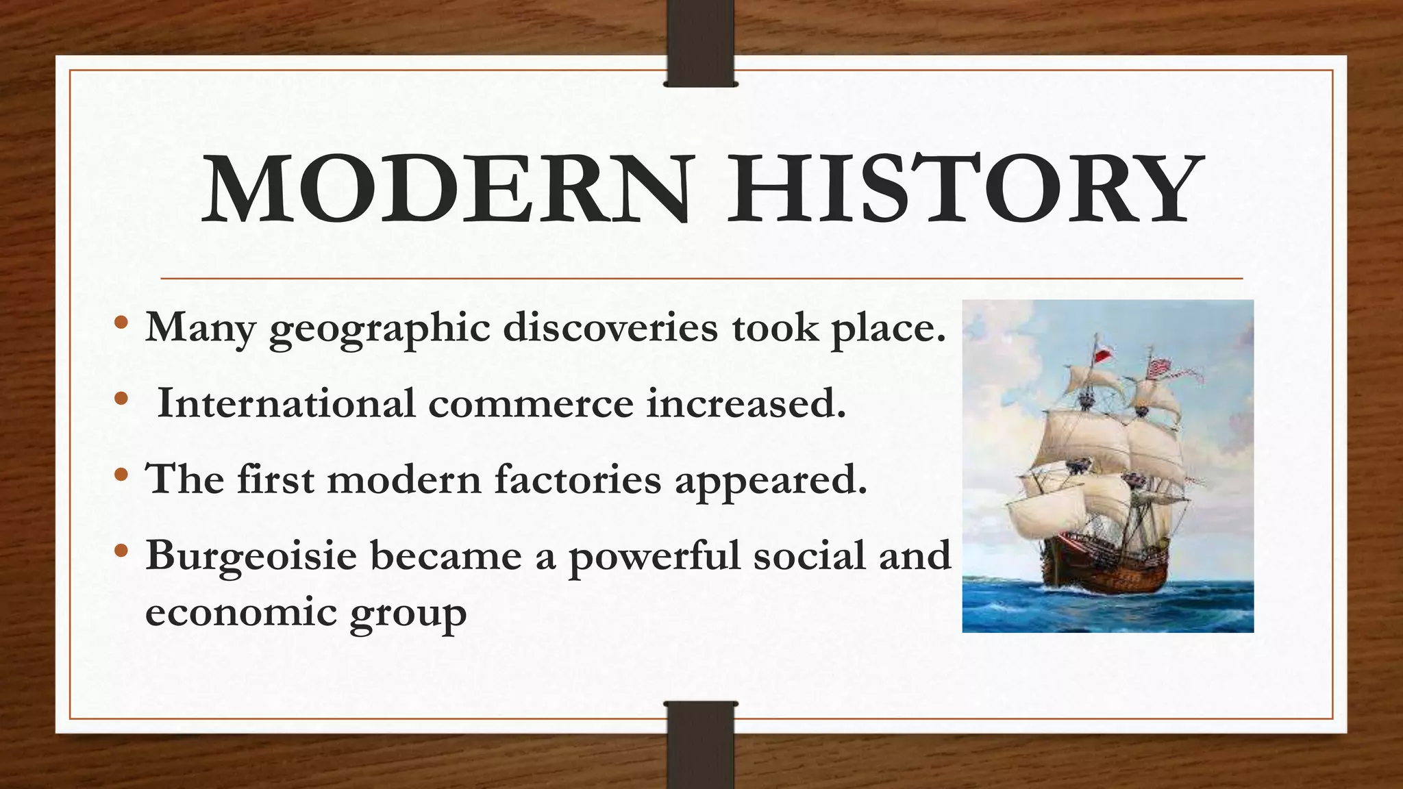 MODERN HISTORY
• Many geographic discoveries took place.
• International commerce increased.
• The first modern factories appeared.
• Burgeoisie became a powerful social and
economic group
 