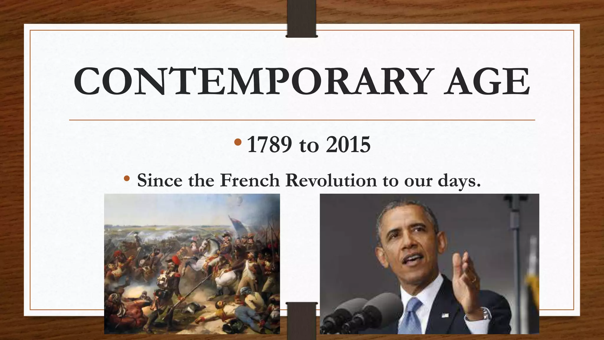 CONTEMPORARY AGE
•1789 to 2015
• Since the French Revolution to our days.
 