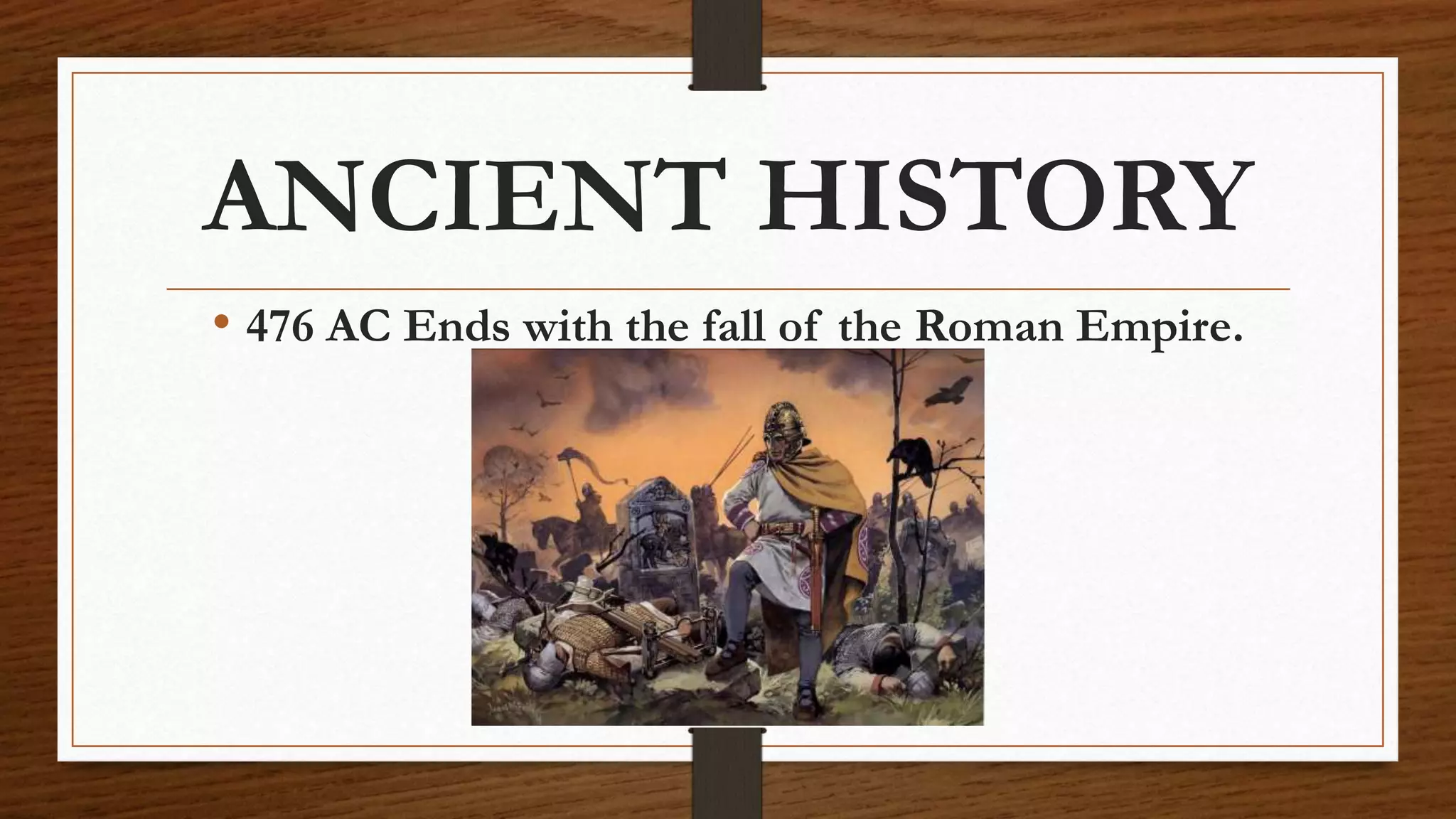 ANCIENT HISTORY
• 476 AC Ends with the fall of the Roman Empire.
 