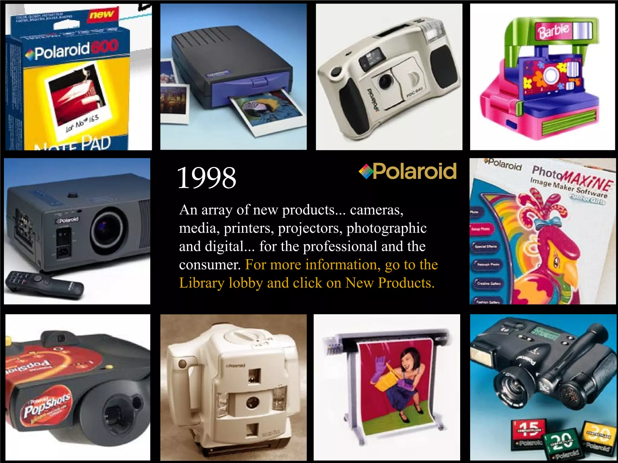 1998
An array of new products... cameras,
media, printers, projectors, photographic
and digital... for the professional and the
consumer. For more information, go to the
Library lobby and click on New Products.
 