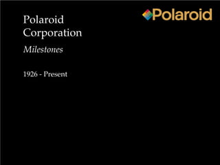 Polaroid
Corporation
Milestones
1926 - Present
 