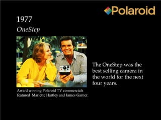 1977
OneStep
The OneStep was the
best selling camera in
the world for the next
four years.
Award winning Polaroid TV commercials
featured Mariette Hartley and James Garner.
 