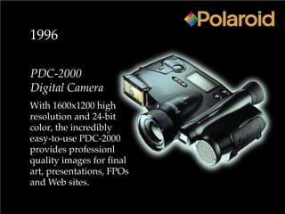 1996
PDC-2000
Digital Camera
With 1600x1200 high
resolution and 24-bit
color, the incredibly
easy-to-use PDC-2000
provides professionl
quality images for final
art, presentations, FPOs
and Web sites.
 