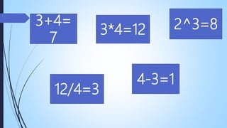 3+4=
7
4-3=1
12/4=3
3*4=12 2^3=8
 