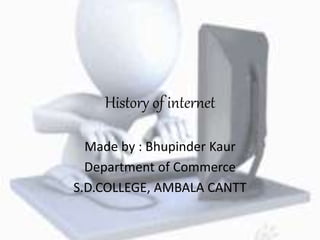 History of internet
Made by : Bhupinder Kaur
Department of Commerce
S.D.COLLEGE, AMBALA CANTT
 