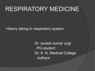 RESPIRATORY MEDICINE
History taking in respiratory system
Dr .suresh kumar yogi
PG student
Dr. S. N. Medical Collage
Jodhpur
 