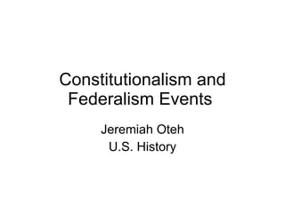 Constitutionalism and Federalism Events  Jeremiah Oteh U.S. History 