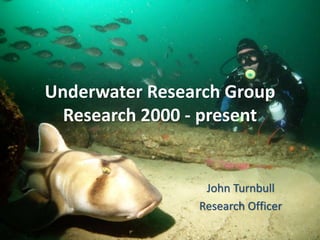 Underwater Research Group 
Research 2000 - present 
John Turnbull 
Research Officer 
 