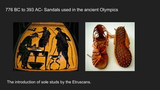 776 BC to 393 AC- Sandals used in the ancient Olympics
The introduction of sole studs by the Etruscans.
 