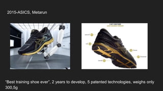 2015-ASICS, Metarun
“Best training shoe ever”, 2 years to develop, 5 patented technologies, weighs only
300,5g
 
