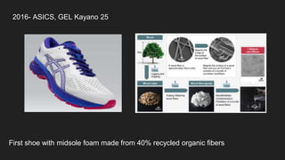 2016- ASICS, GEL Kayano 25
First shoe with midsole foam made from 40% recycled organic fibers
 