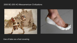 2000 BC-200 AC-Mesoamerican Civilizations
Use of latex as a foot covering
 