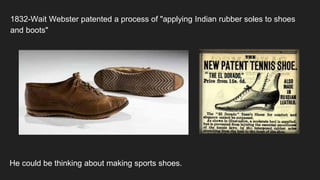 1832-Wait Webster patented a process of "applying Indian rubber soles to shoes
and boots"
He could be thinking about making sports shoes.
 
