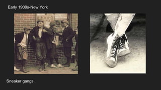 Early 1900s-New York
Sneaker gangs
 