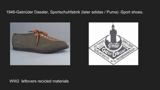 1946-Gebrüder Dassler, Sportschuhfabrik (later adidas / Puma) -Sport shoes.
WW2 leftovers recicled materials
 