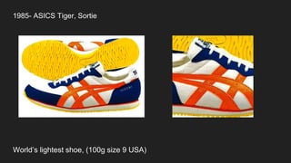 1985- ASICS Tiger, Sortie
World’s lightest shoe, (100g size 9 USA)
 