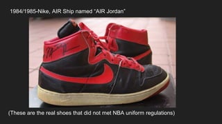 1984/1985-Nike, AIR Ship named “AIR Jordan”
(These are the real shoes that did not met NBA uniform regulations)
 