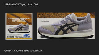 1986- ASICS Tiger, Ultra 1000
CMEVA midsole used to stabilize.
 