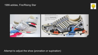 1986-adidas, Fire/Rising Star
Attempt to adjust the shoe (pronation or supination)
 