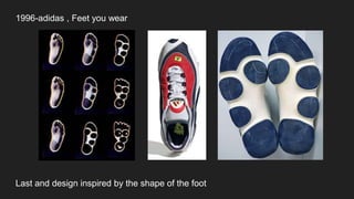 1996-adidas , Feet you wear
Last and design inspired by the shape of the foot
 
