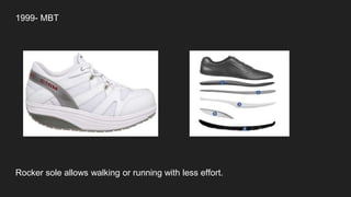 1999- MBT
Rocker sole allows walking or running with less effort.
 