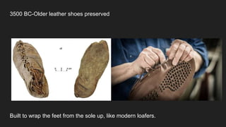 3500 BC-Older leather shoes preserved
Built to wrap the feet from the sole up, like modern loafers.
 