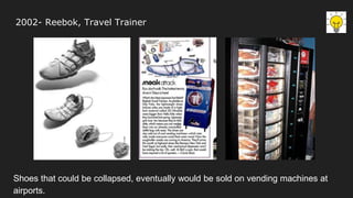 2002- Reebok, Travel Trainer
Shoes that could be collapsed, eventually would be sold on vending machines at
airports.
 
