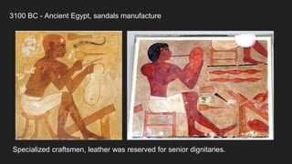 3100 BC - Ancient Egypt, sandals manufacture
Specialized craftsmen, leather was reserved for senior dignitaries.
 