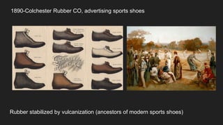 1890-Colchester Rubber CO, advertising sports shoes
Rubber stabilized by vulcanization (ancestors of modern sports shoes)
 