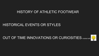 HISTORY OF ATHLETIC FOOTWEAR
HISTORICAL EVENTS OR STYLES
OUT OF TIME INNOVATIONS OR CURIOSITIES- marked with-
 