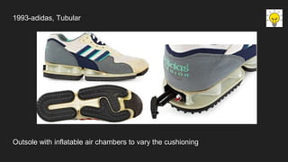 1993-adidas, Tubular
Outsole with inflatable air chambers to vary the cushioning
 