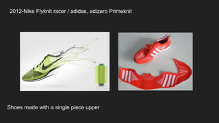 2012-Nike Flyknit racer / adidas, adizero Primeknit
Shoes made with a single piece upper
 