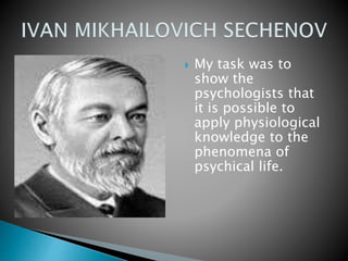  My task was to
show the
psychologists that
it is possible to
apply physiological
knowledge to the
phenomena of
psychical life.
 