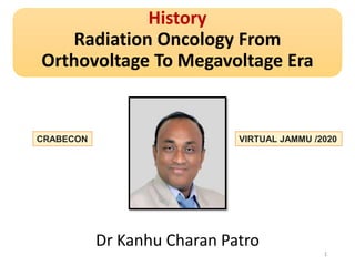 History
Radiation Oncology From
Orthovoltage To Megavoltage Era
Dr Kanhu Charan Patro
1
CRABECON VIRTUAL JAMMU /2020
 