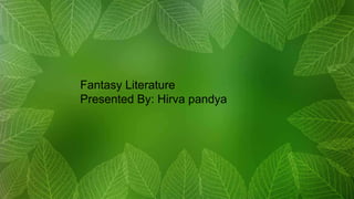 Fantasy Literature
Presented By: Hirva pandya
 
