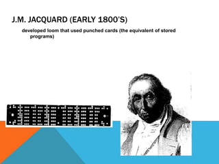 J.M. JACQUARD (EARLY 1800’S)
developed loom that used punched cards (the equivalent of stored
programs)
 