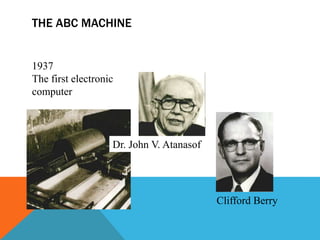 THE ABC MACHINE
Dr. John V. Atanasof
Clifford Berry
1937
The first electronic
computer
 