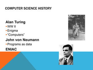 COMPUTER SCIENCE HISTORY
Alan Turing
WW II
Enigma
“Computers”
John von Neumann
Programs as data
ENIAC
 