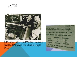 UNIVAC
J. Presper Eckert and Walter Cronkite
and the UNIVAC I on election night
1952
 
