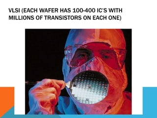 VLSI (EACH WAFER HAS 100-400 IC’S WITH
MILLIONS OF TRANSISTORS ON EACH ONE)
 