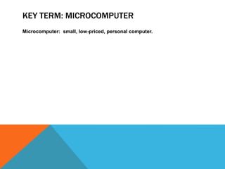 KEY TERM: MICROCOMPUTER
Microcomputer: small, low-priced, personal computer.
 