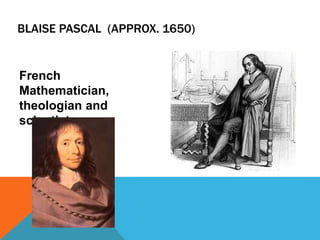 BLAISE PASCAL (APPROX. 1650)
French
Mathematician,
theologian and
scientist
 