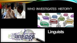 WHO INVESTIGATES HISTORY?
Linguists
 