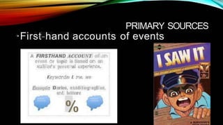 PRIMARY SOURCES
·First-hand accounts of events
A FIRSTHAND ACCOUNT of at
r topic ie based or an
event d
h or's pers t a ex
D
i aries, 1
u
±b i og
r ap
h
i es,
r ! leitere
%
Example:
 