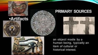 F r m » F
• - ~,
"e
,
_ _ '
c .
A ,
--
PRIMARY SOURCES
~ - ~ ~ .
~
.
--
• I
•Artifacts
an object made by a
human being, typically an
item of cultural or
historical interest.
f l
 