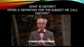 WHAT
DEFINITION
IS HISTORY?
OFFER A FOR THE SUBJECT WE CALL
"HISTORY".
 