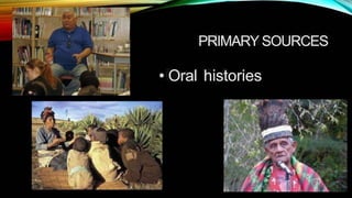 PRIMARY SOURCES
• Oral histories
 