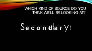 • · .. ~ .,....
WHICH KIND OF SOURCE DO YOU
AT?
THINK WE'LL BE LOOKING
e c o n d a r !
 