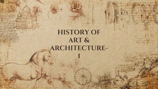 HISTORY OF
ART &
ARCHITECTURE-
1
 